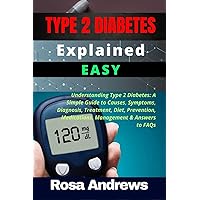 TYPE 2 DIABETES EXPLAINED EASY: Understanding Type 2 Diabetes: A Simple Guide to Causes, Symptoms, Diagnosis, Treatment, Diet, Prevention, Medications, Management & Answers to FAQs TYPE 2 DIABETES EXPLAINED EASY: Understanding Type 2 Diabetes: A Simple Guide to Causes, Symptoms, Diagnosis, Treatment, Diet, Prevention, Medications, Management & Answers to FAQs Paperback Kindle