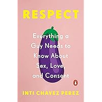 Respect: Everything a Guy Needs to Know About Sex, Love, and Consent Respect: Everything a Guy Needs to Know About Sex, Love, and Consent Paperback Kindle Audible Audiobook