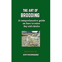 THE ART OF BROODING DAY OLD CHICKS: A Comprehensive Guide on how to raise day old chicks successfully THE ART OF BROODING DAY OLD CHICKS: A Comprehensive Guide on how to raise day old chicks successfully Kindle Paperback