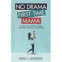 No Drama First-Time Mama: A Practical Guide to Living Your Best Life as a New Mother No Drama First-Time Mama: A Practical Guide to Living Your Best Life as a New Mother