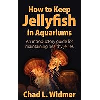 How to Keep Jellyfish in Aquariums: An Introductory Guide for Maintaining Healthy Jellies How to Keep Jellyfish in Aquariums: An Introductory Guide for Maintaining Healthy Jellies Paperback