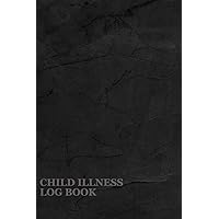 Child Illness Log Book: A Notebook To To Record Important Information Such As Date, Time, Symptoms, Temperature Readings, And Medication Given
