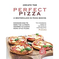 Create the Perfect Pizza - A Masterclass in Pizza Making: Discover How to Make the Ultimate Gourmet & Classic Home Style Pizzas (The Cookbook Series of the World's Most Beloved Pizzas) Create the Perfect Pizza - A Masterclass in Pizza Making: Discover How to Make the Ultimate Gourmet & Classic Home Style Pizzas (The Cookbook Series of the World's Most Beloved Pizzas) Paperback Kindle Hardcover