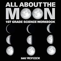 All About The Moon (Phases of the Moon) 1st Grade Science Workbook All About The Moon (Phases of the Moon) 1st Grade Science Workbook Paperback Kindle
