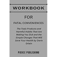 WORKBOOK FOR Fatal Conveniences: The Toxic Products and Harmful Habits That Are Making You Sick and the Simple Changes That Will Save Your Health By Darin Olien