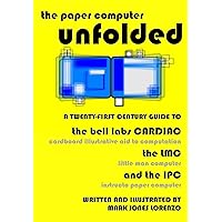 The Paper Computer Unfolded: A Twenty-First Century Guide to the Bell Labs CARDIAC (CARDboard Illustrative Aid to Computation), the LMC (Little Man Computer), and the IPC (Instructo Paper Computer) The Paper Computer Unfolded: A Twenty-First Century Guide to the Bell Labs CARDIAC (CARDboard Illustrative Aid to Computation), the LMC (Little Man Computer), and the IPC (Instructo Paper Computer) Paperback