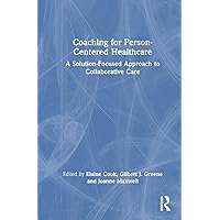 Coaching for Person-Centered Healthcare: A Solution-Focused Approach to Collaborative Care Coaching for Person-Centered Healthcare: A Solution-Focused Approach to Collaborative Care Hardcover Paperback