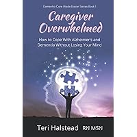 Caregiver Overwhelmed: How to Cope With Alzheimer's and Dementia Without Losing Your Mind (Dementia Care Made Easier) Caregiver Overwhelmed: How to Cope With Alzheimer's and Dementia Without Losing Your Mind (Dementia Care Made Easier) Paperback Audible Audiobook Kindle