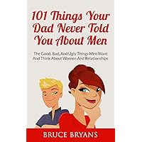 101 Things Your Dad Never Told You About Men: The Good, Bad, And Ugly Things Men Want And Think About Women And Relationships (Smart Dating Books for Women) 101 Things Your Dad Never Told You About Men: The Good, Bad, And Ugly Things Men Want And Think About Women And Relationships (Smart Dating Books for Women) Paperback Kindle Hardcover