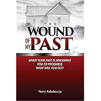 THE WOUND OF MY PAST: When your past is hindering you to progress, what would you do? THE WOUND OF MY PAST: When your past is hindering you to progress, what would you do? Kindle Paperback