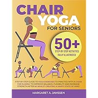 Chair Yoga for Seniors: Step By Step Guide to Yoga Exercises to practice with a Chair for Elderly to Improve Balance, Flexibility and Increase Strength after 60 whilst Creating a Happy State of Mind Chair Yoga for Seniors: Step By Step Guide to Yoga Exercises to practice with a Chair for Elderly to Improve Balance, Flexibility and Increase Strength after 60 whilst Creating a Happy State of Mind Kindle Paperback