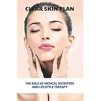 Clear Skin Plan: The Role Of Medical Nutrition And Lifestyle Therapy: How To Eliminate Acne