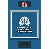 Debunking Myths: Is Pneumonia Contagious? (Health, Diet and fitness Book 3) Debunking Myths: Is Pneumonia Contagious? (Health, Diet and fitness Book 3) Kindle Paperback