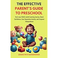 The Effective Parent's Guide to Preschool: Start your Child's Joyful Learning Journey, Boost Confidence, Ease Separation Anxiety, and Empower Independence (Parenting made Simple)