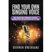 Find Your Own Singing Voice: Vocal Training from Fundamentals to Mastery, Techniques to Help You Enjoy Singing More and More Find Your Own Singing Voice: Vocal Training from Fundamentals to Mastery, Techniques to Help You Enjoy Singing More and More Paperback Audible Audiobook Kindle
