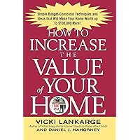 How to Increase the Value of Your Home: Simple, Budget-Conscious Techniques and Ideas That Will Make Your Home Worth Up to $100,000 More! How to Increase the Value of Your Home: Simple, Budget-Conscious Techniques and Ideas That Will Make Your Home Worth Up to $100,000 More! Paperback Kindle