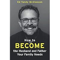 How to Become the Husband and Father your Family needs: Amazon Edition How to Become the Husband and Father your Family needs: Amazon Edition Paperback Kindle