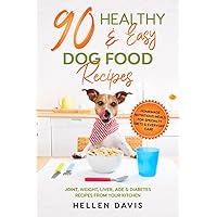 90 Healthy & Easy Dog Food Recipes: Homemade Nutritious Meals for Specialty Diets & Everyday Care - Joint, Weight, Liver, Age & Diabetes Recipes from Your Kitchen