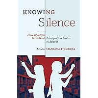 Knowing Silence: How Children Talk about Immigration Status in School Knowing Silence: How Children Talk about Immigration Status in School Paperback Kindle Hardcover