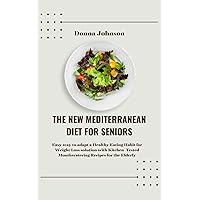 The New Mediterranean Diet for Seniors: Easy way to adapt a Healthy Eating Habit for Weight Loss solution with Kitchen-Tested Mouthwatering Recipes for the Elderly