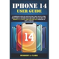 IPHONE 14 USER GUIDE: A Complete Step By Step Instruction Manual for Beginners & Seniors to Learn How to Use the New iPhone 14, 14 Plus, Pro And Pro ... Tips & Tricks (Apple Device Manuals by Clark) IPHONE 14 USER GUIDE: A Complete Step By Step Instruction Manual for Beginners & Seniors to Learn How to Use the New iPhone 14, 14 Plus, Pro And Pro ... Tips & Tricks (Apple Device Manuals by Clark) Paperback Kindle