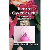 Breast Cancer cure: A thorough strategy for natural healing Breast Cancer cure: A thorough strategy for natural healing Kindle Paperback