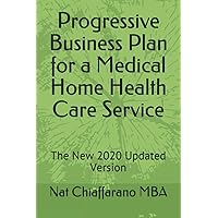 Progressive Business Plan for a Medical Home Health Care Service: The New 2020 Updated Version Progressive Business Plan for a Medical Home Health Care Service: The New 2020 Updated Version Paperback
