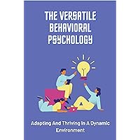 The Versatile Behavioral Psychology: Adapting And Thriving In A Dynamic Environment The Versatile Behavioral Psychology: Adapting And Thriving In A Dynamic Environment Kindle Paperback