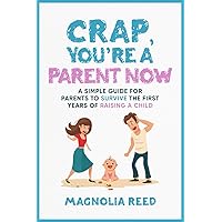 Crap, You're a Parent Now: A Simple Guide for Parents to Survive the First Years of Raising a Child Crap, You're a Parent Now: A Simple Guide for Parents to Survive the First Years of Raising a Child Paperback Kindle