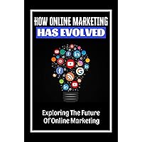 How Online Marketing Has Evolved: Exploring The Future Of Online Marketing: Digital Marketing
