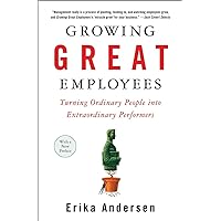 Growing Great Employees: Turning Ordinary People into Extraordinary Performers Growing Great Employees: Turning Ordinary People into Extraordinary Performers Paperback Kindle Hardcover