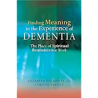 Finding Meaning in the Experience of Dementia: The Place of Spiritual Reminiscence Work Finding Meaning in the Experience of Dementia: The Place of Spiritual Reminiscence Work Paperback Kindle