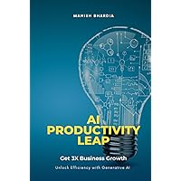 AI Productivity Leap: Get 3x Business Growth and Unlock Efficiency with Generative AI AI Productivity Leap: Get 3x Business Growth and Unlock Efficiency with Generative AI Kindle Paperback Hardcover
