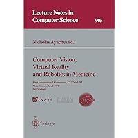 Computer Vision, Virtual Reality and Robotics in Medicine: First International Conference, CVRMed '95, Nice, France, April 3 - 6, 1995. Proceedings (Lecture Notes in Computer Science, 905) Computer Vision, Virtual Reality and Robotics in Medicine: First International Conference, CVRMed '95, Nice, France, April 3 - 6, 1995. Proceedings (Lecture Notes in Computer Science, 905) Paperback