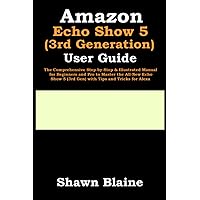Amazon Echo Show 5 (3rd Generation) User Guide: The Comprehensive Step-by-Step & Illustrated Manual for Beginners and Pro to Master the All-New Echo Show 5 (3rd Gen) with Tips and Tricks for Alexa Amazon Echo Show 5 (3rd Generation) User Guide: The Comprehensive Step-by-Step & Illustrated Manual for Beginners and Pro to Master the All-New Echo Show 5 (3rd Gen) with Tips and Tricks for Alexa Paperback Kindle Hardcover