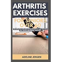ARTHRITIS EXERCISES FOR SENIORS OVER 60: The Updated Guide with 40 Workouts to Ease the Pain, Stay Active and Feeling Fantastic ARTHRITIS EXERCISES FOR SENIORS OVER 60: The Updated Guide with 40 Workouts to Ease the Pain, Stay Active and Feeling Fantastic Paperback Kindle