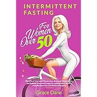 Intermittent Fasting For Women Over 50: Benefits of Improved Metabolism, Reduced Inflammation and Asthma, Increased Longevity and Digestion. Includes Exercises and Workout Recipes