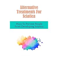 Alternative Treatments For Sciatica: Ways To Prevent People From Developing Sciatica