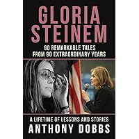 Gloria Steinem: 90 Remarkable Tales from 90 Extraordinary Years: A Lifetime of Lessons and Stories