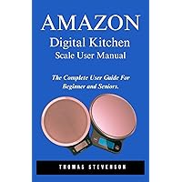 Amazon Digital Kitchen Scale User Manual: The Complete User Guide For Beginners and Seniors Amazon Digital Kitchen Scale User Manual: The Complete User Guide For Beginners and Seniors Paperback