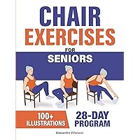 Chair Exercises for Seniors: Rediscover Pain-Free Daily Activities with A Step-by-Step Illustrated Workout to Improve Balance and Strength in Just 10 Minutes a Day