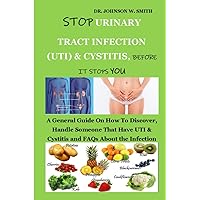 STOP URINARY TRACT INFECTION (UTI) AND CYSTITIS, BEFORE IT STOPS YOU: A General Guide On How To Discover, Handle Someone That Have UTI & Cystitis and FAQs About the Infection STOP URINARY TRACT INFECTION (UTI) AND CYSTITIS, BEFORE IT STOPS YOU: A General Guide On How To Discover, Handle Someone That Have UTI & Cystitis and FAQs About the Infection Paperback Kindle