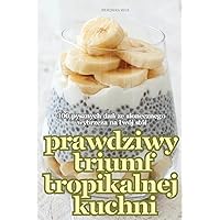 Prawdziwy Triumf Tropikalnej Kuchni (Polish Edition)