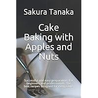 Cake Baking with Apples and Nuts: Successful and easy preparation. For beginners and professionals. The best recipes designed for every taste.