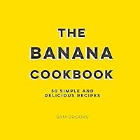 The Banana Cookbook: 50 Simple and Delicious Recipes The Banana Cookbook: 50 Simple and Delicious Recipes Kindle Hardcover