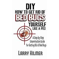 DIY How to Get Rid of Bed Bugs Yourself Like a Pro: A Step-By-Step Extermination Guide for Getting Rid of Bed Bugs DIY How to Get Rid of Bed Bugs Yourself Like a Pro: A Step-By-Step Extermination Guide for Getting Rid of Bed Bugs Paperback Kindle