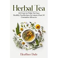 Herbal Tea: 150 easy to make healthy tea recipes for more than 30 common ailments (The Ultimate Herbal Remedy Collection: History, Growth, and Health)