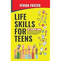 Life Skills for Teens: The ultimate guide for Young Adults on how to manage money, cook, clean, find a job, make better decisions, and everything you need to be independent. (Life Skills Mastery)