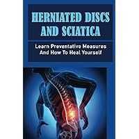 Herniated Discs And Sciatica: Learn Preventative Measures And How To Heal Yourself