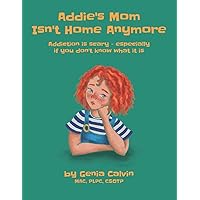 Addie's Mom Isn't Home Anymore: Addiction is scary - especially when you don't know what it is Addie's Mom Isn't Home Anymore: Addiction is scary - especially when you don't know what it is Paperback Kindle